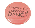 1.5" Button - Never Miss a Chance to Dance